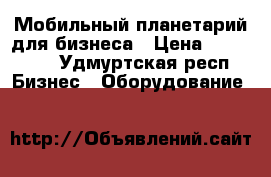 Мобильный планетарий для бизнеса › Цена ­ 200 000 - Удмуртская респ. Бизнес » Оборудование   